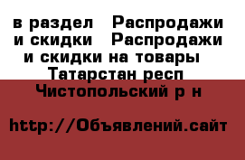  в раздел : Распродажи и скидки » Распродажи и скидки на товары . Татарстан респ.,Чистопольский р-н